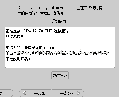 计算机生成了可选文字: oracleNetCon们gurationAssistant正在尝试使用提供的信息连接数据库．请稍候详细信息：一正在连接。RA-12,7。：TN。：连接超日寸视明试未成功。一您提供的一些信息可有旨不正确。单击“后退”检查提供的网络服务名的信息．或单击“更改登录”来更改用户名。更改登录上一步但）下一步（哟多