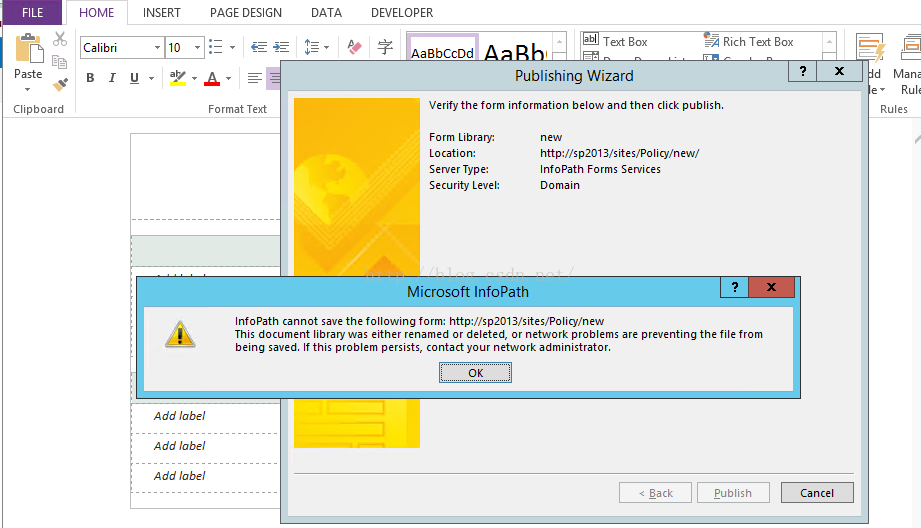 Machine generated alternative text:H 0M E Calibri Paste NSERT PAG E DES 6 N = ． = ． Format Text DATA DEVELOPER / Rich Text Box 字 Text Box BbCcDd Publlshlng WIzard Cancel Verlfy the form Informatlon below and then Cl 〖 publlSh Form Llbrant: Locatlon: Server Type. Securlty Level: Mlcrosoft InfoPath http://sp2013/SlteS/POllCY/new/ nfoPath Forms Servlces nfoPath n n Ot save the follOWlng form: http://sp2013/SlteS/POllCY/new Th 卜 d 0 cu m ent librarywas either renamed 0 r deleted 0 r n etwo problems are preventlng the flle from belng saved ， th 巧 problem perslStS, Onta YO u r n etwo a d m In IStrato r Add b 冒 Add b 冒 Add b 冒 3 生 