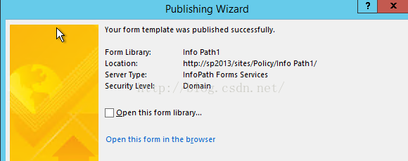 Machine generated alternative text:Publlshlng WIzard Your form template Wa ； publlShed successfully Form Llbrant: Locatlon: Server Type. Securlty Level: nfO Pathl http://sp2013/Sltes/POllcy/lnfo Pathl ／ nfoPath Forms Servlces [ 〕 Open thlS form llbrary Open thlS form In the browser 