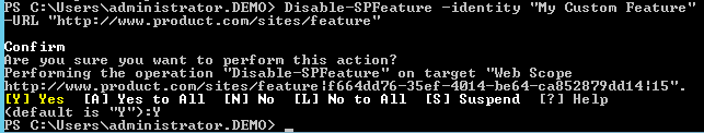 Machine generated alternative text:S C ： XU s e rs Xadm in is t rat 0 。 ． ． DEMO > Disable—SPFeature U ． C e S /f e at ' 0 n f 0 u S 0 u t 0 t h is t n ？ —identity Cus t 0 Fe at ' erforming t he operation is —S PFe at " 0 n target b Scope ttp ： / / " " " ． product ． c m/s it e s /f e at ure f 6 64dd76 一 3 5 e f 一 4g14 一 be64 一 ca8s2879dd14 丨 15 " [ Y ] Y e s [ R ] Y e s t 0 R I I [ N ] No [ ] NO t 0 R 11 [ S ] Suspend [ ？ ] Help （ de f au It is ' 、 " ） ： Y S C ： XU s e rs Xadm in is t rat 0 。 ． ． DEMO > 