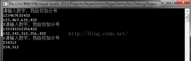 计算机生成了可选文字:糨 e 丿 刀 7 我 自 訇 文 ， 兰 / v u 引 u 引 0 2013/Projects/RegexDemo/RegexDemo/bin/DeSug/Regex. 请 输 入 数 字 ， 我 给 你 加 分 号 12 3 46 76 3 2 43 2 123 ， 467 ， 632 ， 432 2 请 输 入 数 字 ， 我 给 你 加 分 号 13 2 3 43 312 3 5 6 43 2 132 ， 343 ， 312 ， 3s6 ， 432 1 请 输 入 数 字 ， 我 给 你 加 分 号 2 3 4312 234 ， 312 