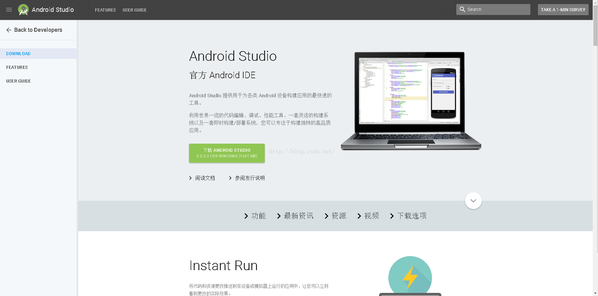 0 Android Studio 专 Backto Developers DOWNLOAD FEATURES USERGUIDE FEATURES USERGUIDE Android Studio 官 方 Android IDE Android studi 。 供 用 于 为 各 类 Android 设 备 建 应 用 的 最 快 速 的 工 具 。 利 用 世 界 一 流 的 代 码 编 辑 、 调 试 、 性 能 工 具 、 一 套 灵 活 的 建 系 统 以 及 一 套 即 时 建 / 部 署 系 统 ， 您 可 以 专 注 于 建 独 特 的 高 品 质 应 用 。 下 {iANDROIDSTUDIO 2 ． 2 ． 2.0 FORWINDOWS(164] MB) Search AKEAI-MINSURVE > 阅 读 文 档 参 阅 发 行 说 明 〉 功 能 〉 最 新 资 讯 〉 资 源 〉 视 频 〉 下 载 选 项 Instant Run 将 代 码 和 资 湃 吏 改 推 送 到 在 设 备 或 模 拟 器 上 运 行 的 应 用 中 0 上 您 可 以 立 刻 看 到 吏 改 的 实 际 效 果 。 