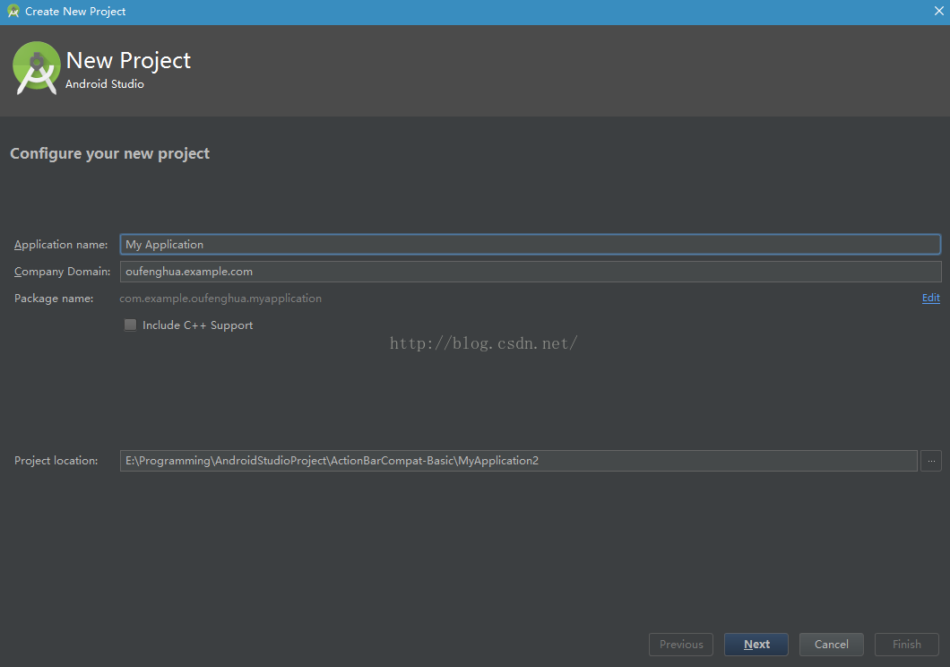 Create New Project New Project Android Studio Configure your new project Application name: Company Domain: Package name: Project location: My Application oufenghua.example.com com.example.oufenghua.myapplication Include C++ Support E: \ Prog ra mmi ng \And mid Stud ioProject\Action8a rCompat-Ba sic\MyAppl ication2 Previous Ca ncel 