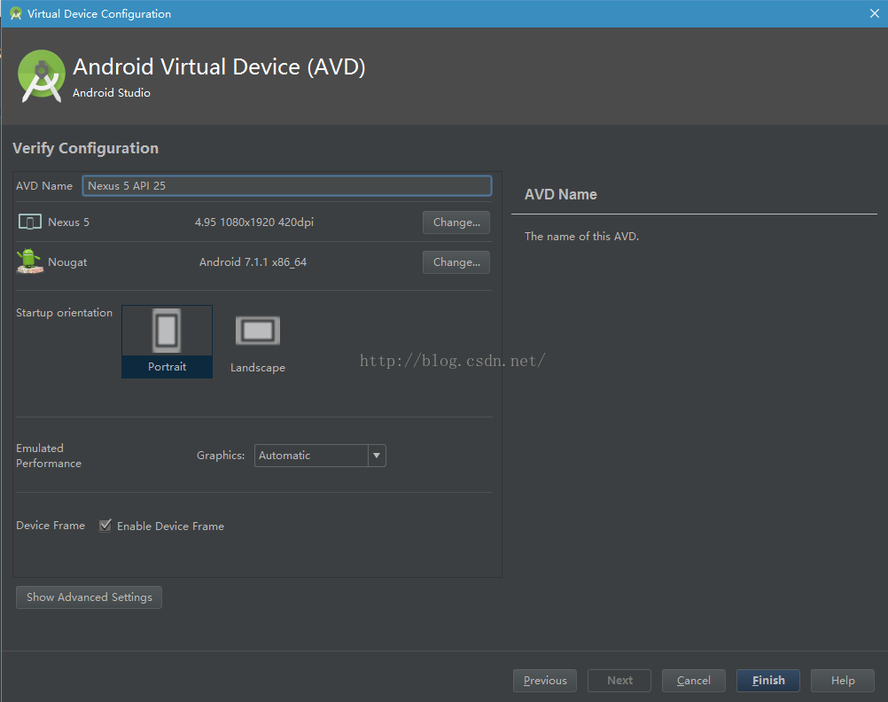 Virtual Device Configuration Android Virtual Device (AVD) Android Studio Verify Configuration AVD Name Nexus 5 API 25 Nexus 5 Nougat Startup orientation Portra it 4.95 1080x1920 420dpi Android 7.1.1 x86 64 La nd sca pe Emulated Perfor ma nce Device Fra me Graphics: Enable Device Frame Auto ma tic Show Advanced Settings AVD Name Change... The name of this AVC). Change... Previou s Ca ncel Finish Help 