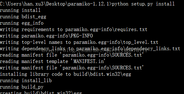 C: \Users\han. xu3\Desktop\paramiko—1. 12. l>python setup. py install Ing Ing Ing writing writing writing writing reading reading writing install bdist egg egg_info requirements to paramiko. txt paramiko. egg—info\PKG—INF0 top—level names to paramiko. egg—info\top level. txt dependency links to paramiko. egg—info\dependency links. txt manifest file ' paramiko. egg—info\SOURCES. txt' manifest template ' MANIFEST. in' manifest file ' paramiko. egg—info\SOURCES. txt' installing library code to build\bdist. win32\egg running install _ lib running build_py 