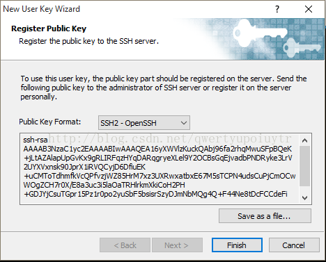 New User Key Wizard Register Public Key Register the public key to the SSH server. To use this user key, the public key part should be registered on the server Send the following public key to the administrator of SSH server or register it on the server per sonally Public Key Format: ssh-rsa ssH2 - openssH AAAAE3NzaC1yc2EAAAAE1nAAAQEA16yXWVlzKuckQAbj96fa2rhqMwuSFpEQeK +jLtAZAlapUpGvKxggRLIRFqzHYqDARqgryeXLelgY20CEsGqEjvadbPNDRyke3LrV 2UYXVxnskg0JprX1iRVQCyjD6DfuEK +uCMToTdhmftVcQPNzjWZ85HrM7xzWXRnxatbxE67M5sTCPN4udscuPjcmocn WOgZCH7r0X/E8a3uc35aoaTRHlrkmXkjcoH2PH 15Pz1rop02yusbF5bsisrszyDJmNbMQg4Q+F44Ne8tDcFccdeFi Save asa file... 