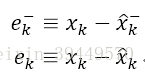 e_k^-≡x_k-x ̂_k^-     e_k≡x_k-x ̂_k