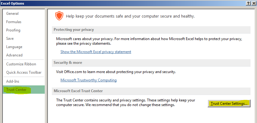 Machine generated alternative text: Excel Options _fl ÎIISJ General Help keep your documents safe and your computer secure and healthy. Formulas Proofing Protecting your privacy Save Microsoft cares about your privacy. For more information about how Microsoft Excel helps to protect your privacy, please see the privacy statements. Language Show the Microsoft Excel privacy statement Advanced Customize Ribbon Security & more Quick Access Toolbar Visit Office.com to learn more about protecting your privacy and security. Microsoft Trustworthy Computing Microsoft Excel Trust Center The Trust Center contains security and privacy settings. These settings help keep your computer secure. We recommend that you do not change these settings. Irust Center Settings...