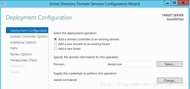 ive Directory Domain Services Configuration Wizar Deployment Configuration Deploymerz Configuraticr Select the deployment operation Domain Controller Options Additional Options Paths Review Options Prerequisites Check @ Add a domain controller to an existing domain C) Add a new domain to an existing forest C) Add a new forest Specify the domain information for this operation Domain: daniel.com Supply the credentials to perform this operation daniel.com\daniel TARGET SERVER Dan2012Test Select... Change...
